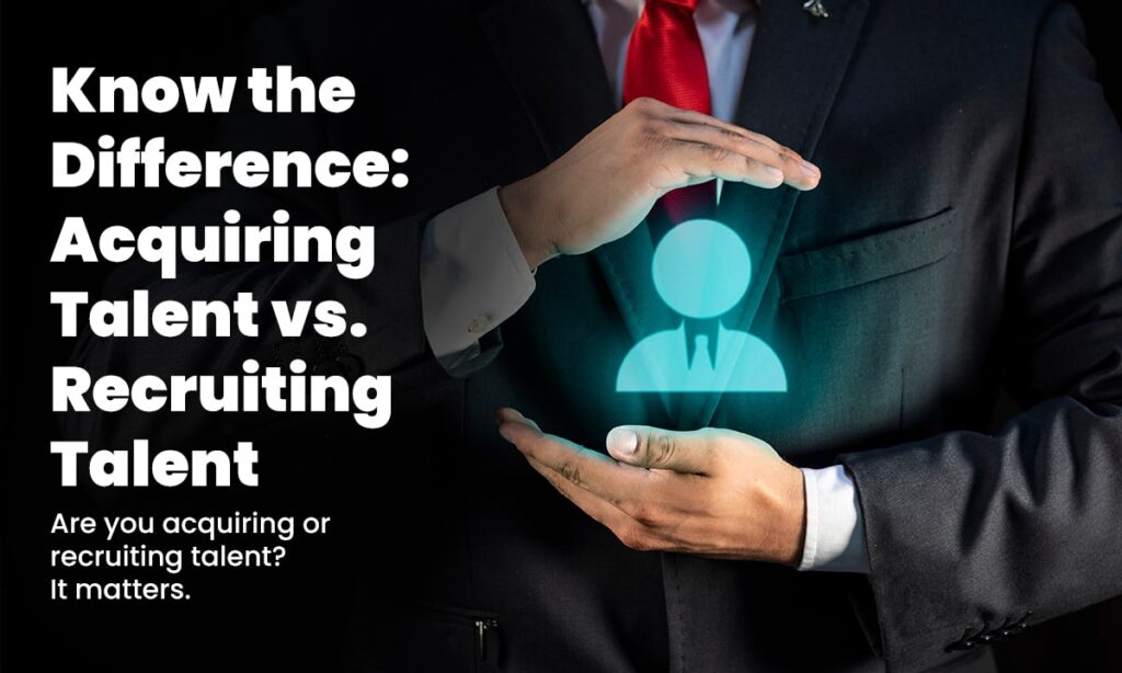 Know the Difference: Acquiring Talent vs. Recruiting Talent