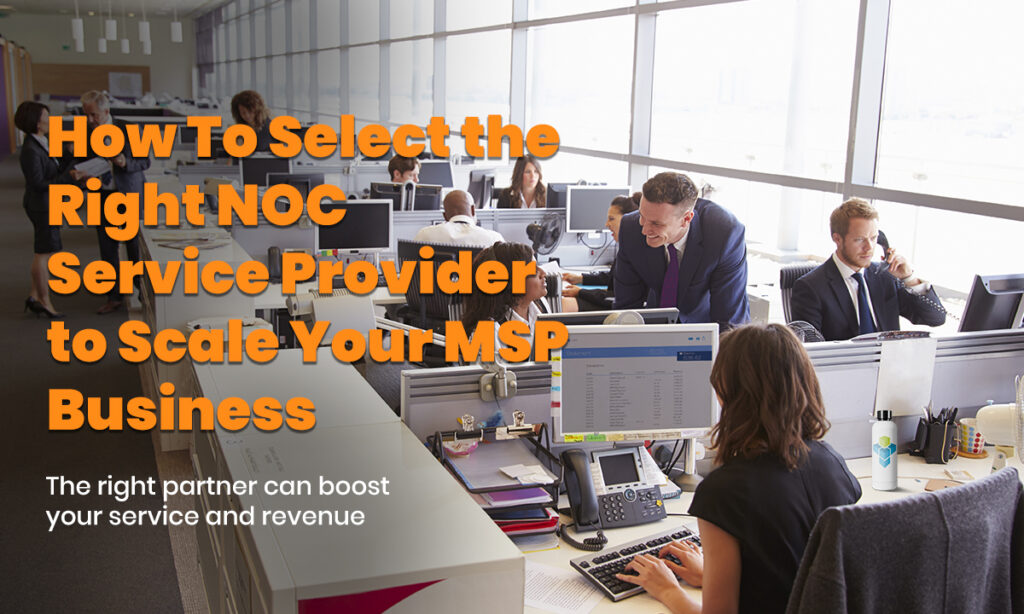 How To Select the Right NOC Service Provider to Scale Your MSP Business