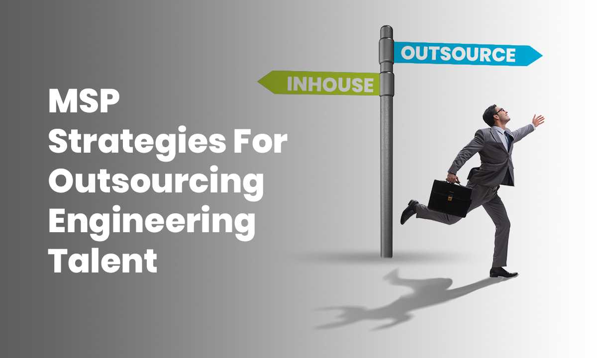 MSP Strategies for Outsourcing Engineering Talent: Choosing the Right Provider