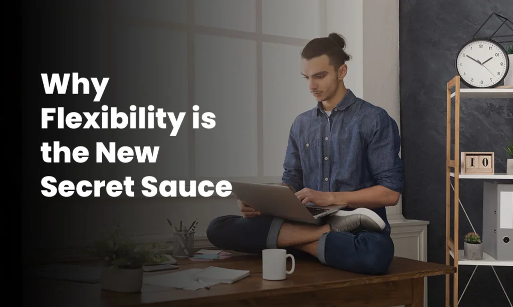 Why Flexibility is the New Secret Sauce