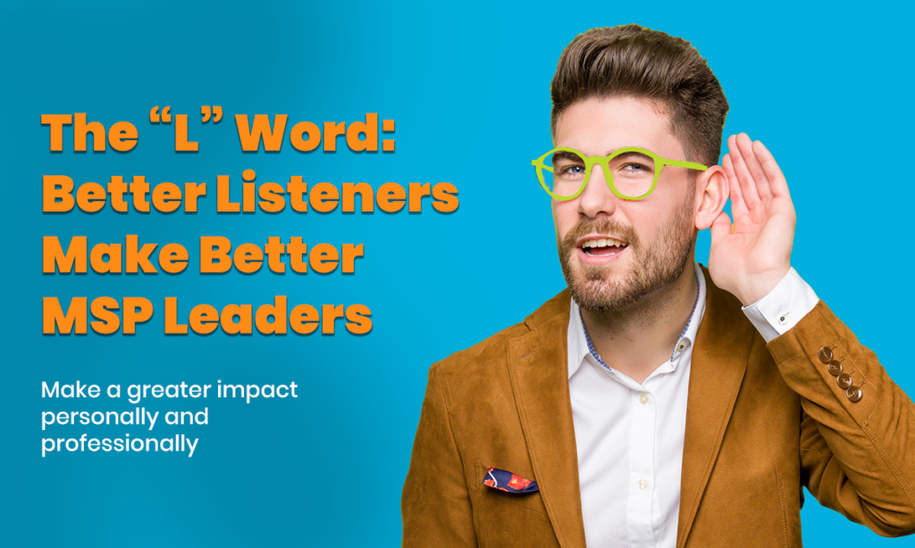 The “L” Word: Better Listeners Make Better MSP Leaders