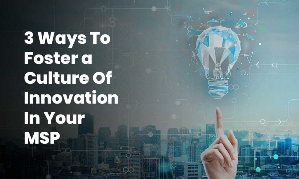 3 Ways to Foster a Culture of Innovation in Your MSP
