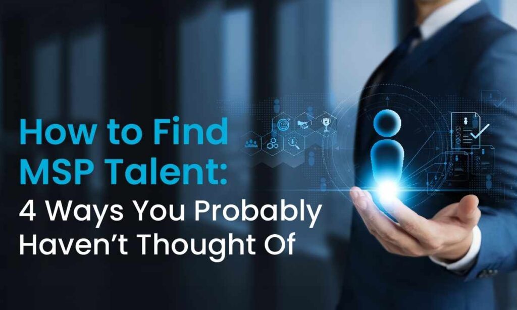 How to Find MSP Talent: 4 Ways You Probably Haven’t Thought Of