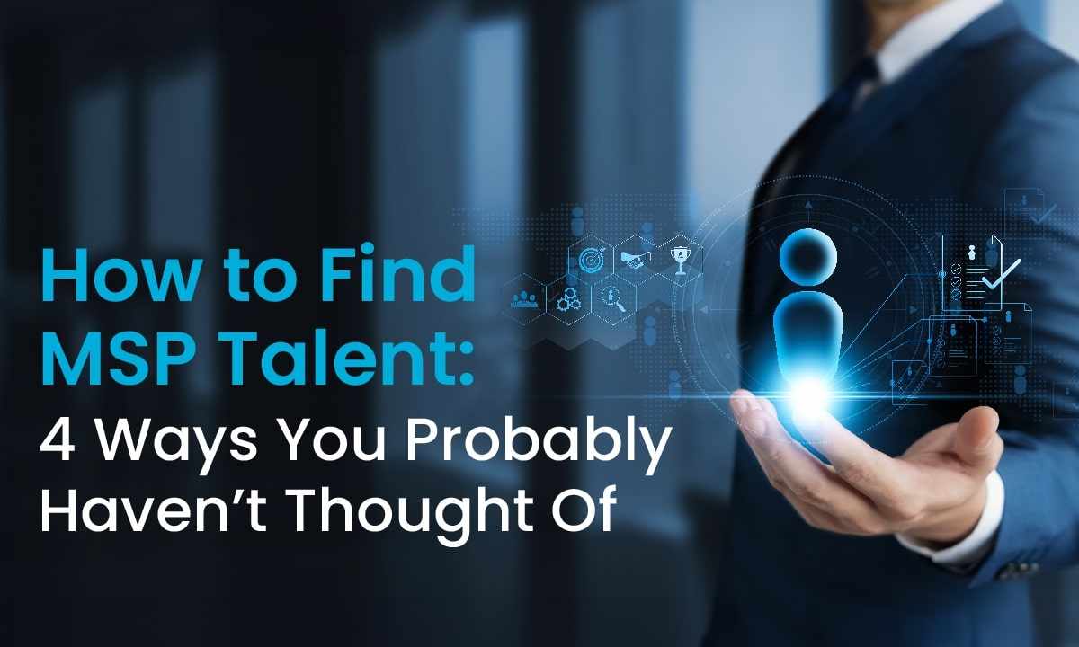 How to Find MSP Talent - 4 Ways You Probably Haven’t Thought Of