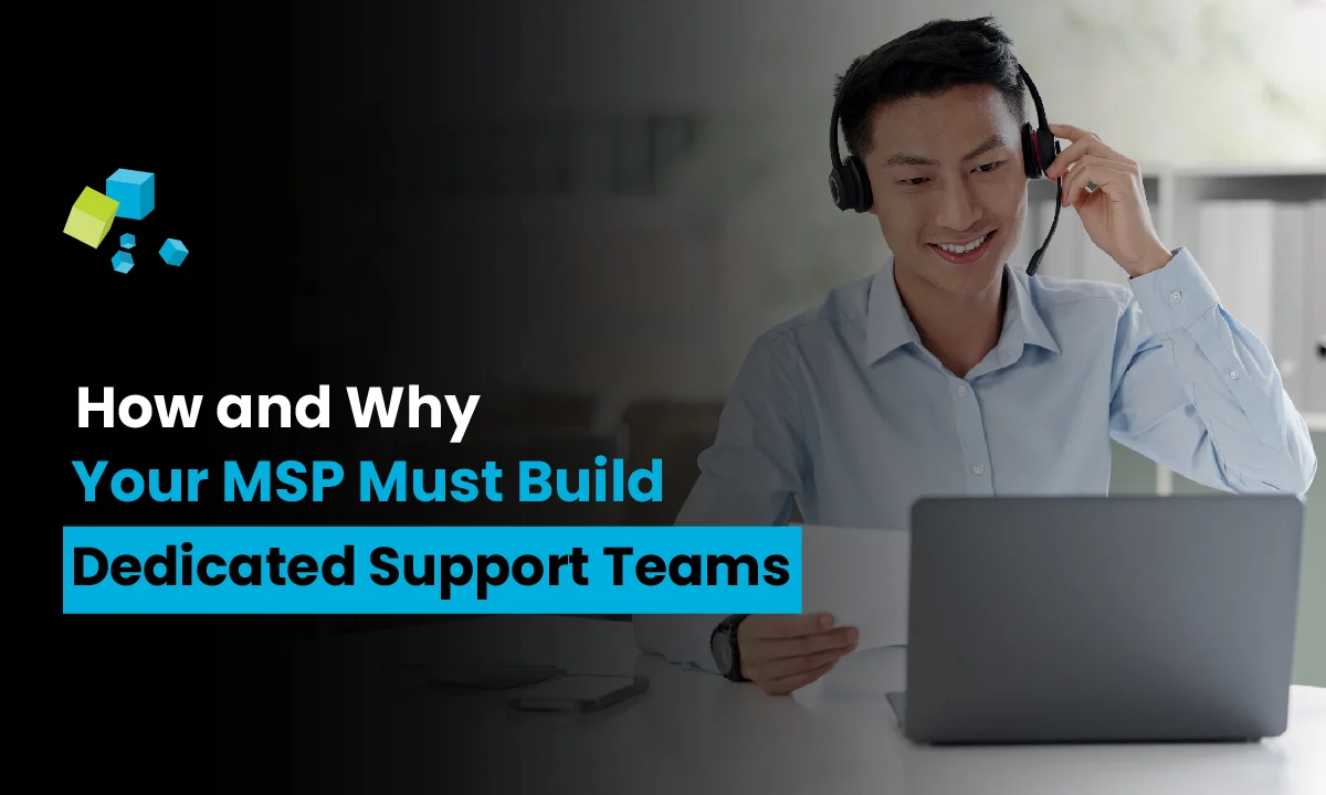 How and Why Your MSP Must Build Dedicated Support Teams