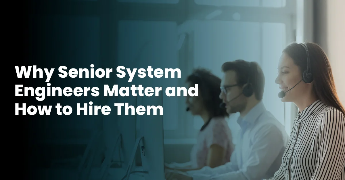 Why Senior System Engineers Matter and How to Hire Them