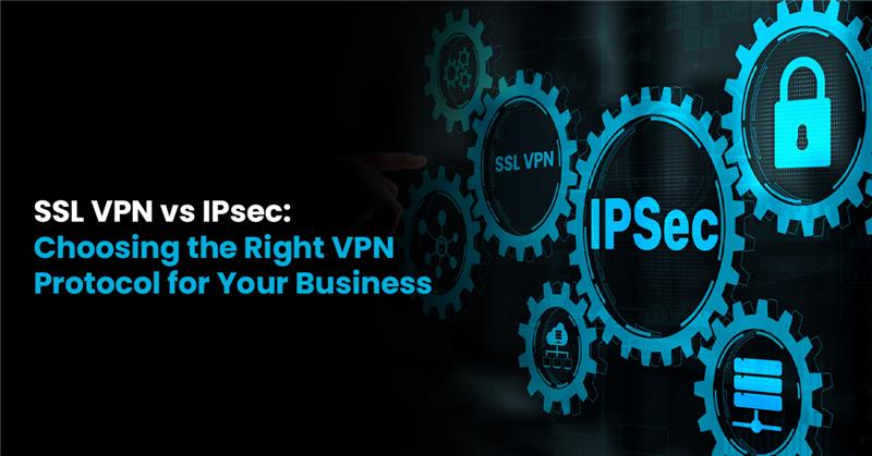 SSL VPN vs IPSec Choose the Right VPN Protocol for Business