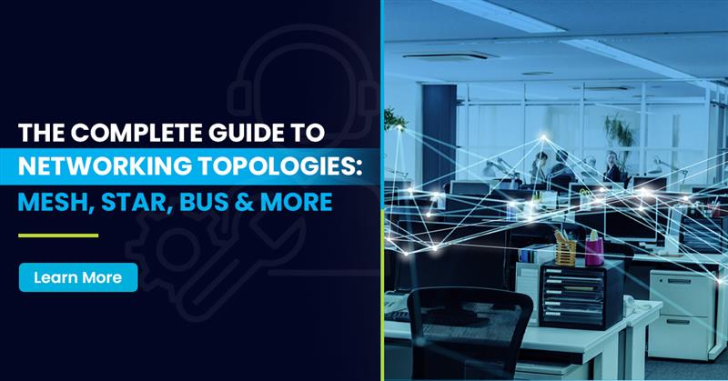 The Complete Guide to Networking Topologies Mesh, Star, Bus & More